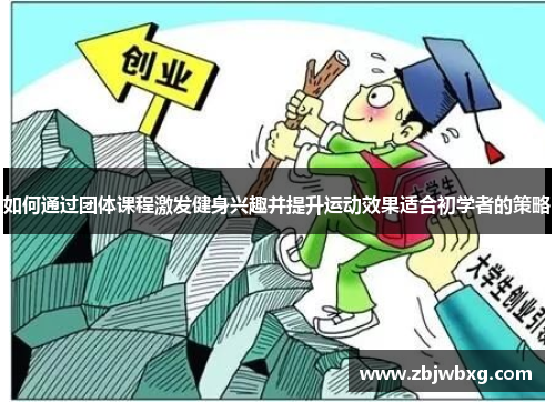 如何通过团体课程激发健身兴趣并提升运动效果适合初学者的策略